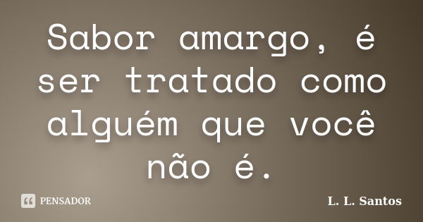 Sabor amargo, é ser tratado como alguém que você não é.... Frase de L. L. Santos.