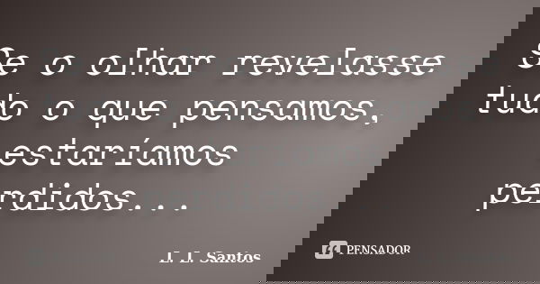 Se o olhar revelasse tudo o que pensamos, estaríamos perdidos...... Frase de L. L. Santos.