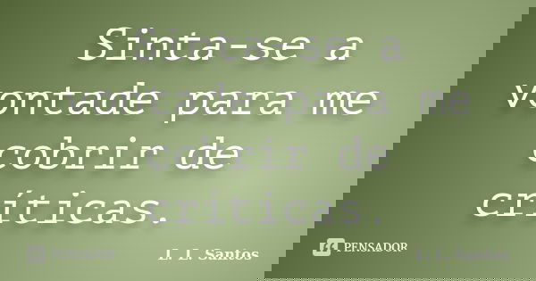 Sinta-se a vontade para me cobrir de críticas.... Frase de L. L. Santos.