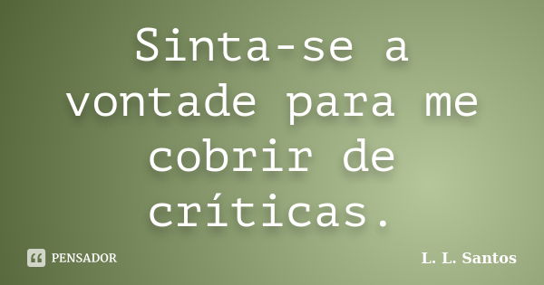 Sinta-se a vontade para me cobrir de críticas.... Frase de L. L. Santos.