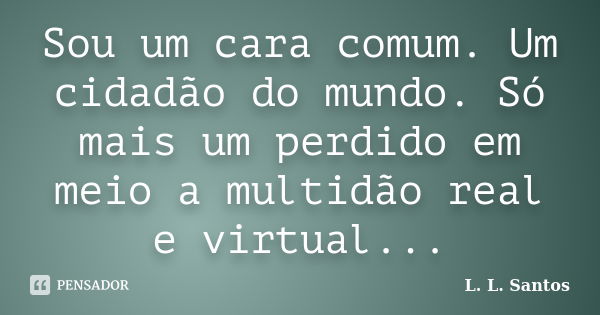 Sou um cara comum. Um cidadão do mundo. Só mais um perdido em meio a multidão real e virtual...... Frase de L. L. Santos.