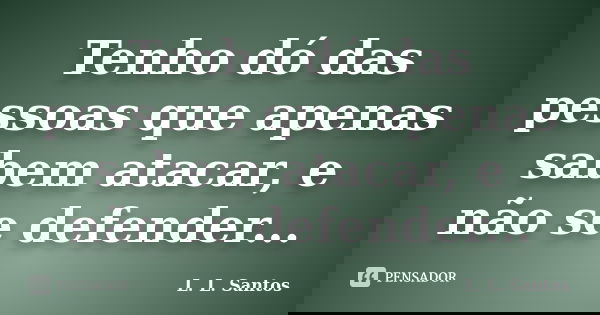 Tenho dó das pessoas que apenas sabem atacar, e não se defender...... Frase de L. L. Santos.