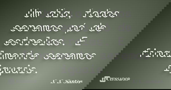 Um dia, todos seremos pó de estrelas. E finalmente seremos iguais.... Frase de L. L. Santos.