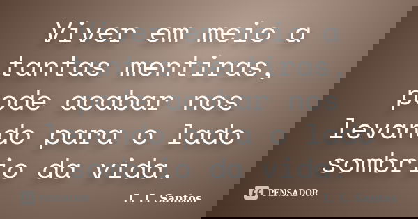 Viver em meio a tantas mentiras, pode acabar nos levando para o lado sombrio da vida.... Frase de L. L. Santos.