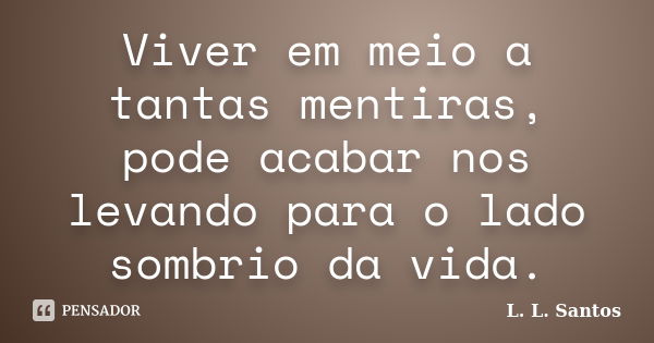 Viver em meio a tantas mentiras, pode acabar nos levando para o lado sombrio da vida.... Frase de L. L. Santos.