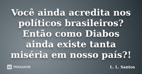 Você ainda acredita nos políticos brasileiros? Então como Diabos ainda existe tanta miséria em nosso país?!... Frase de L. L. Santos.