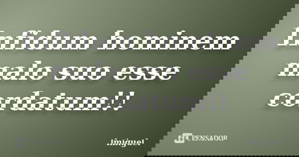 Infidum hominem malo suo esse cordatum!!... Frase de lmiguel.