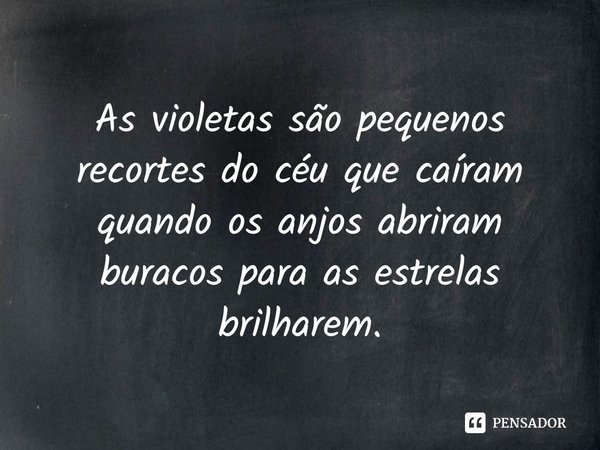 ⁠As violetas são pequenos recortes do céu que caíram quando os anjos abriram buracos para as estrelas brilharem.... Frase de L.M. Montgomery.