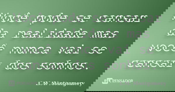 Você pode se cansar da realidade mas você nunca vai se cansar dos sonhos.... Frase de L.M. Montgomery.