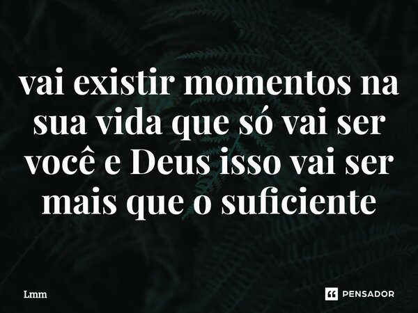 ⁠vai existir momentos na sua vida que só vai ser você e Deus isso vai ser mais que o suficiente... Frase de Lmm.