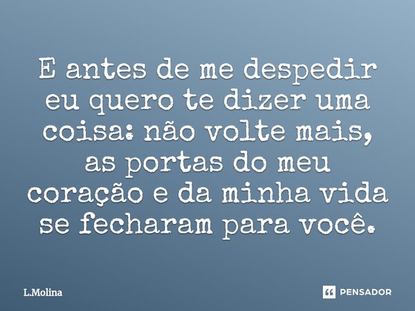 ⁠E antes de me despedir eu quero te dizer uma coisa: não volte mais, as portas do meu coração e da minha vida se fecharam para você.... Frase de L.Molina.