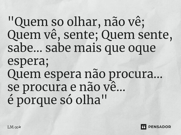 ⁠"Quem so olhar, não vê; Quem vê, sente; Quem sente, sabe... sabe mais que oque espera; Quem espera não procura... se procura e não vê... é porque só olha&... Frase de LM.