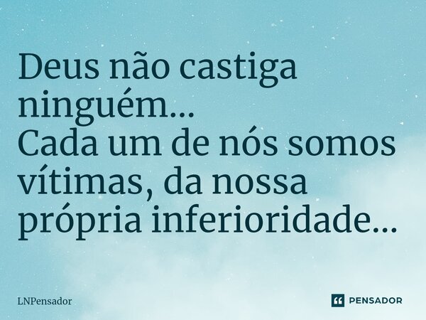 ⁠Deus não castiga ninguém... Cada um de nós somos vítimas, da nossa própria inferioridade...... Frase de LNPensador.