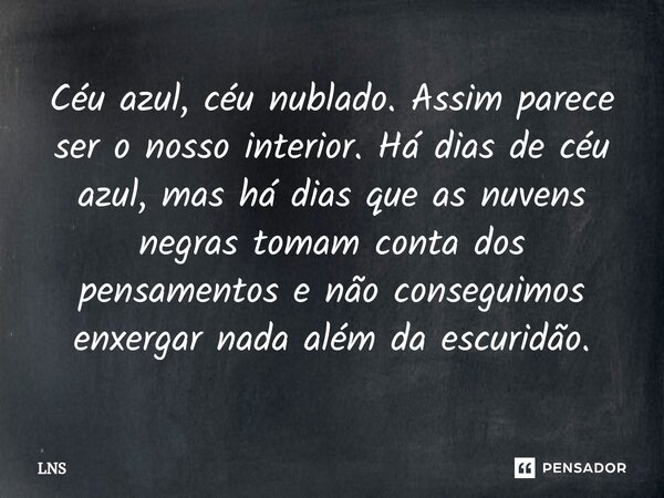 ⁠Céu azul, céu nublado. Assim parece ser o nosso interior. Há dias de céu azul, mas há dias que as nuvens negras tomam conta dos pensamentos e não conseguimos e... Frase de LNS.