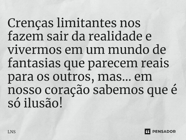 ⁠Crenças limitantes nos fazem sair da realidade e vivermos em um mundo de fantasias que parecem reais para os outros, mas... em nosso coração sabemos que é só i... Frase de LNS.