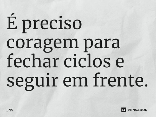⁠É preciso coragem para fechar ciclos e seguir em frente.... Frase de LNS.