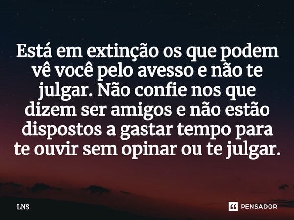⁠Está em extinção os que podem vê você pelo avesso e não te julgar. Não confie nos que dizem ser amigos e não estão dispostos a gastar tempo para te ouvir sem o... Frase de LNS.
