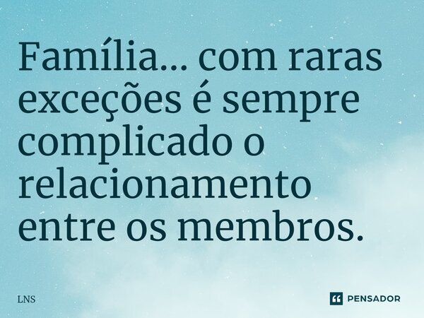 ⁠Família... com raras exceções é sempre complicado o relacionamento entre os membros.... Frase de LNS.