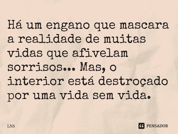 ⁠Há um engano que mascara a realidade de muitas vidas que afivelam sorrisos... Mas, o interior está destroçado por uma vida sem vida.... Frase de LNS.