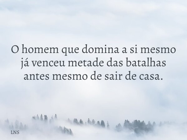 O homem que domina a si mesmo já venceu metade das batalhas antes mesmo de sair de casa.... Frase de LNS.