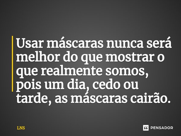 ⁠ Usar máscaras nunca será melhor do que mostrar o que realmente somos, pois um dia, cedo ou tarde, as máscaras cairão.... Frase de LNS.