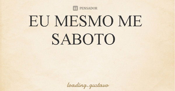 EU MESMO ME SABOTO... Frase de loading.gustavo.