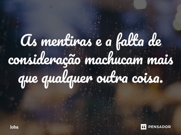⁠As mentiras e a falta de consideração machucam mais que qualquer outra coisa.... Frase de loba.