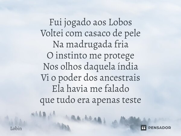 ⁠Fui jogado aos Lobos Voltei com casaco de pele Na madrugada fria O instinto me protege Nos olhos daquela índia Vi o poder dos ancestrais Ela havia me falado qu... Frase de Lobin.