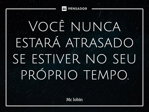 Você nunca estará atrasado se estiver no seu próprio tempo.... Frase de Mc lobin.