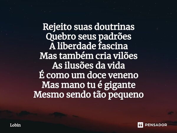 ⁠Rejeito suas doutrinas Quebro seus padrões A liberdade fascina Mas também cria vilões As ilusões da vida É como um doce veneno Mas mano tu é gigante Mesmo send... Frase de Lobin.