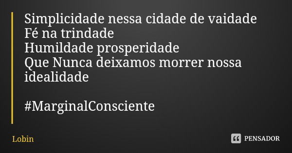 Simplicidade nessa cidade de vaidade Fé na trindade Humildade prosperidade Que Nunca deixamos morrer nossa idealidade #MarginalConsciente... Frase de Lobin.