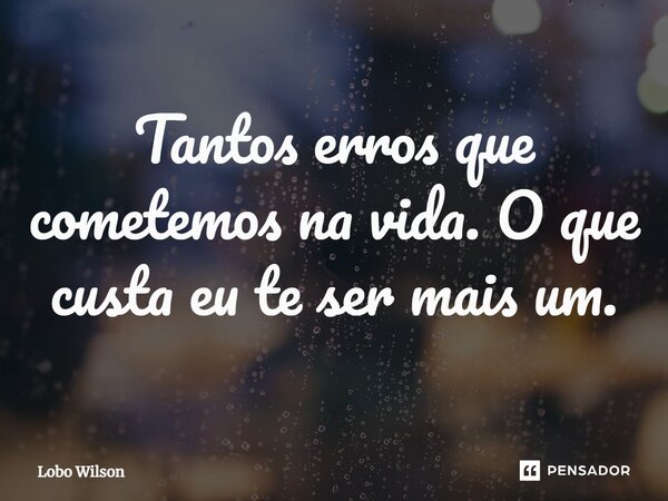 ⁠Tantos erros que cometemos na vida. O que custa eu te ser mais um.... Frase de Lobo Wilson.