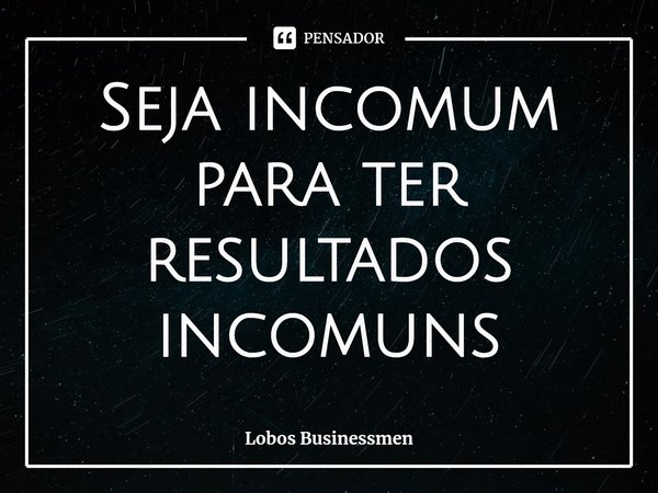 Seja incomum para ter resultados incomuns⁠... Frase de Lobos Businessmen.