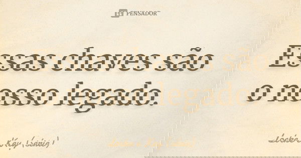 Essas chaves são o nosso legado.... Frase de Locke e Key (série).