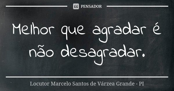 Melhor que agradar é não desagradar.... Frase de Locutor Marcelo Santos de Várzea Grande - PI.