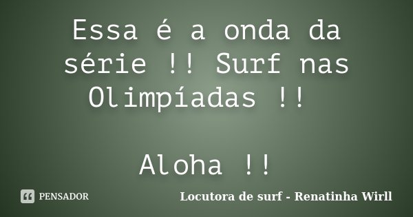 Essa é a onda da série !! Surf nas Olimpíadas !! Aloha !!... Frase de Locutora de surf - Renatinha Wirll.