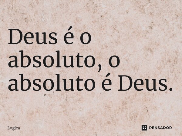 ⁠Deus é o absoluto, o absoluto é Deus.... Frase de Logica.