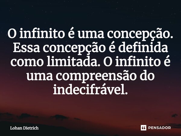 O infinito é uma concepção. Essa concepção é definida como limitada. O infinito é uma compreensão do indecifrável.... Frase de Lohan Dietrich.