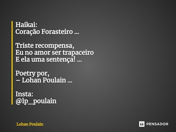 ⁠Haikai: Coração Forasteiro ... Triste recompensa, Eu no amor ser trapaceiro E ela uma sentença! ... Poetry por, – Lohan Poulain ... Insta: @lp_poulain... Frase de Lohan Poulain.
