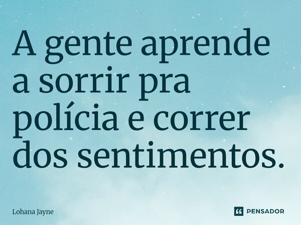 ⁠A gente aprende a sorrir pra polícia e correr dos sentimentos.... Frase de Lohana Jayne.