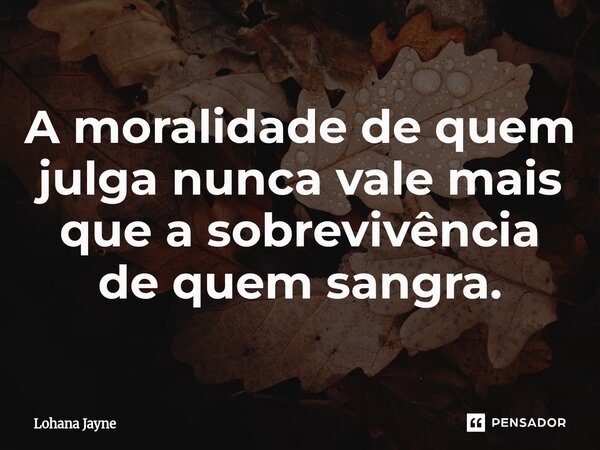⁠A moralidade de quem julga nunca vale mais que a sobrevivência de quem sangra.... Frase de Lohana Jayne.