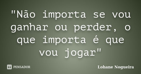 "Não importa se vou ganhar ou perder, o que importa é que vou jogar"... Frase de Lohane Nogueira.