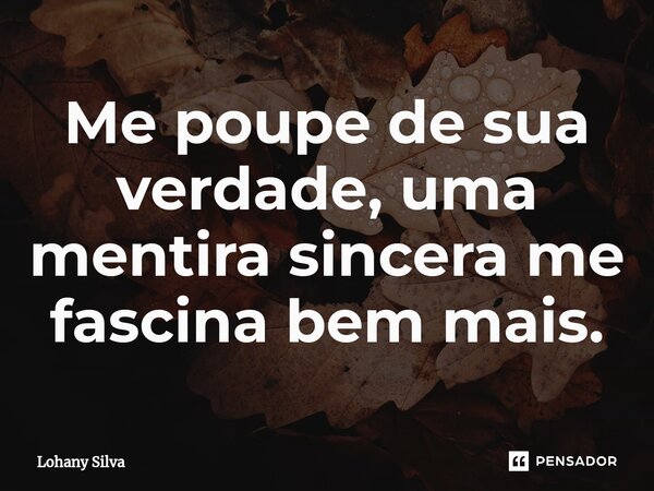 Me poupe de sua verdade, uma mentira ⁠sincera me fascina bem mais.... Frase de Lohany Silva.