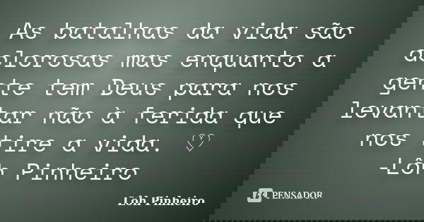 As batalhas da vida são dolorosas mas enquanto a gente tem Deus para nos levantar não à ferida que nos tire a vida. ♡ -Lôh Pinheiro... Frase de Lôh Pinheiro.