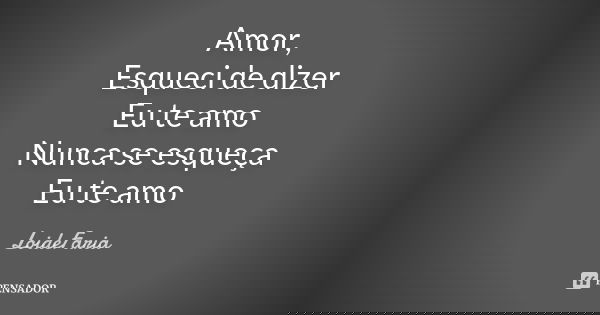 Amor, Esqueci de dizer Eu te amo Nunca se esqueça Eu te amo... Frase de LoideFaria.