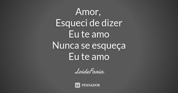 Amor, Esqueci de dizer Eu te amo Nunca se esqueça Eu te amo... Frase de LoideFaria.