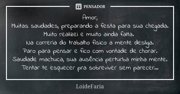 Amor, Muitas saudades, preparando a festa para sua chegada. Muito realizei e muito ainda falta. Na correria do trabalho físico a mente desliga. Paro para pensar... Frase de LoideFaria.