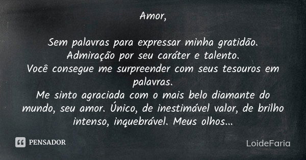 Amor, Sem palavras para expressar minha gratidão. Admiração por seu caráter e talento. Você consegue me surpreender com seus tesouros em palavras. Me sinto agra... Frase de LoideFaria.