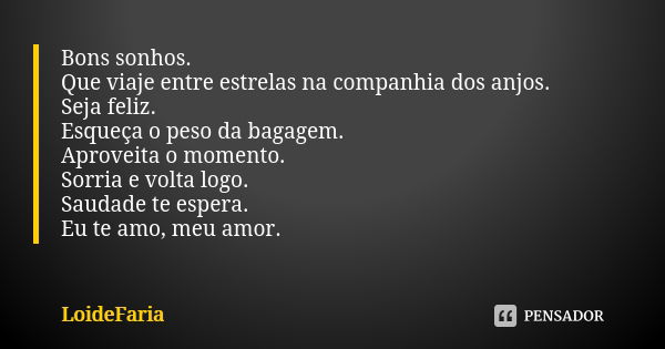 Bons sonhos. Que viaje entre estrelas na companhia dos anjos. Seja feliz. Esqueça o peso da bagagem. Aproveita o momento. Sorria e volta logo. Saudade te espera... Frase de LoideFaria.