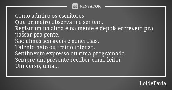 Como admiro os escritores. Que primeiro observam e sentem. Registram na alma e na mente e depois escrevem pra passar pra gente. São almas sensíveis e generosas.... Frase de LoideFaria.